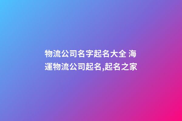 物流公司名字起名大全 海運物流公司起名,起名之家